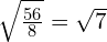 \sqrt{\frac{56}{8}} = \sqrt{7}