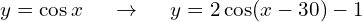 y = \cos x \hspace{0.5cm} \to \hspace{0.5cm} y = 2 \cos(x - 30) - 1