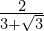 \frac{2}{3 + \sqrt{3}}