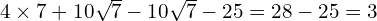 4 \times 7 + 10\sqrt{7} - 10\sqrt{7} - 25 = 28 - 25 = 3