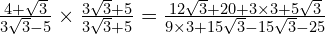 \frac{4 + \sqrt{3}}{3\sqrt{3}-5} \times \frac{3\sqrt{3}+5}{3\sqrt{3}+5} = \frac{12\sqrt{3} + 20 + 3 \times 3 + 5\sqrt{3}}{9 \times 3 + 15\sqrt{3} - 15\sqrt{3} - 25}