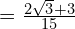 = \frac{2\sqrt{3} + 3}{15}