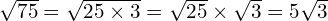 \sqrt{75} = \sqrt{25 \times 3} = \sqrt{25} \times \sqrt{3} = 5\sqrt{3}