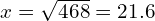 x = \sqrt{468} = 21.6