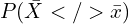 P(\bar{X}</>\bar{x})