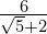 \frac{6}{\sqrt{5} + 2}