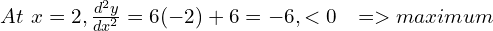 At \hspace{4} x = 2, \frac{d^2y}{dx^2}=6(-2) + 6 = -6, < 0 \hspace{8} => maximum