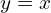 y=x