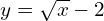 y = \sqrt{x}-2