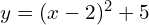 y = (x-2)^2 + 5