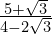 \frac{5 + \sqrt{3}}{4 -2\sqrt{3}}