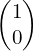 \begin{pmatrix}1\\0\end{pmatrix}