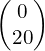 \begin{pmatrix}0\\20\end{pmatrix}