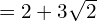 = 2 + 3\sqrt{2}