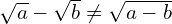 \sqrt{a} - \sqrt{b} \neq \sqrt {a-b}