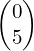 \begin{pmatrix}0\\5\end{pmatrix}