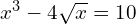 x^3 - 4 \sqrt{x} = 10
