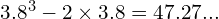 3.8^3 - 2 \times 3.8 = 47.27...