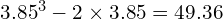 3.85^3 - 2 \times 3.85 = 49.36