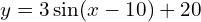 y = 3 \sin (x - 10) + 20