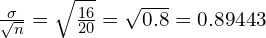 \frac{\sigma}{\sqrt{n}}=\sqrt{\frac{16}{20}}=\sqrt{0.8}=0.89443