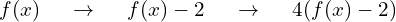 f(x) \hspace{0.5cm} \to \hspace{0.5cm} f(x) - 2  \hspace{0.5cm} \to \hspace{0.5cm}  4(f(x) - 2)