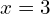 x = 3