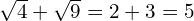 \sqrt{4} + \sqrt{9} = 2 + 3 = 5