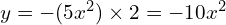 y = -(5x^2) \times 2 = -10x^2