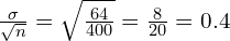 \frac{\sigma}{\sqrt{n}}=\sqrt{\frac{64}{400}}=\frac{8}{20}=0.4