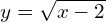 y = \sqrt{x-2}