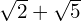 \sqrt{2} + \sqrt{5}