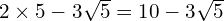 2 \times 5 - 3\sqrt{5} = 10 - 3\sqrt{5}