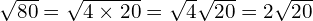 \sqrt{80} = \sqrt{4 \times 20} = \sqrt{4}\sqrt{20} = 2\sqrt{20}