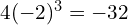 4(-2)^3 = -32