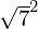 \sqrt{7}^2