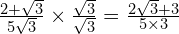 \frac{2 + \sqrt{3}}{5\sqrt{3}} \times \frac{\sqrt{3}}{\sqrt{3}} = \frac{2\sqrt{3} + 3}{5 \times 3}