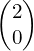 \begin{pmatrix}2\\0\end{pmatrix}