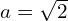 a = \sqrt{2}