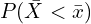 P(\bar{X}<\bar{x})