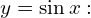 y = \sin x :