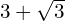 3 + \sqrt{3}