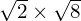 \sqrt{2} \times\sqrt{8}