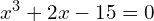 x^3 + 2x - 15 = 0
