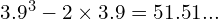 3.9^3 - 2 \times 3.9 = 51.51...