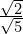 \frac{\sqrt{2}}{\sqrt{5}}