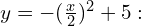 y=-(\frac{x}{2})^2 + 5: