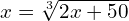 x = \sqrt[3]{2x+50}