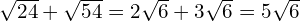 \sqrt{24} + \sqrt{54} = 2\sqrt{6} + 3\sqrt{6} = 5\sqrt{6}