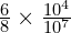 \frac{6}{8} \times \frac{10^4}{10^7}